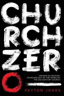 Church Zero: Raising 1st Century Churches Out of the Ashes of the 21st Century Church - Jones, Peyton