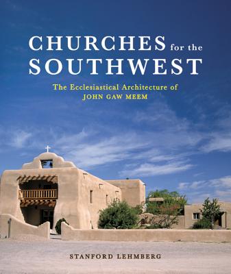 Churches for the Southwest: The Ecclesiastical Architecture of John Caw Meem - Lehmberg, Stanford