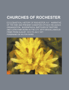 Churches of Rochester: Ecclesiastical History of Rochester, N.Y.: Narrative of the Rise and Present Condition of Each Religious Organization: Biographical Sketches of Pastors and Clergymen Born in the City, with Miscellaneous Items from August, 1815 to