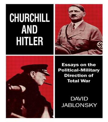 Churchill and Hitler: Essays on the Political-Military Direction of Total War - Jablonsky, David, Col., Ph.D.