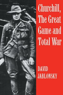 Churchill, the Great Game and Total War - Jablonsky, David, Col., Ph.D.