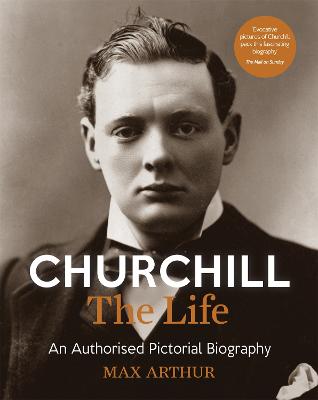 Churchill: The Life: An authorised pictorial biography - Arthur, Max