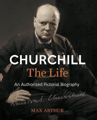 Churchill, the Life: An Authorized Pictorial Biography - Arthur, Max