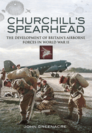 Churchill's Spearhead: The Development of Britain's Airborne Forces in World War II