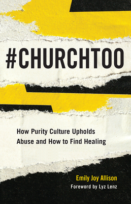 #ChurchToo: How Purity Culture Upholds Abuse and How to Find Healing - Allison, Emily Joy, and Lenz, Lyz (Foreword by)