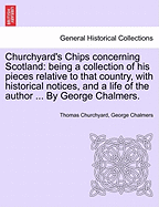 Churchyard's Chips Concerning Scotland: Being a Collection of His Pieces Relative to That Country; With Historical Notices, and a Life of the Author; Ornamented with Churchyard's Arms, and a Fac-Simile of His Writing, and Signature (Classic Reprint)