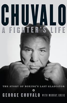 Chuvalo: A Fighter's Life - The Story of Boxing's Last Gladiator - Chuvalo, George, and Greig, Murray