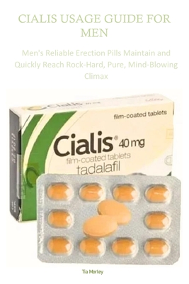 Cialis Usage Guide for Men: Men's Reliable Erection Pills Maintain and Quickly Reach Rock-Hard, Pure, Mind-Blowing Climax - Tia Morley