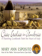 Ciao Italia in Umbria: Recipes and Reflections from the Heart of Italy - Esposito, Mary Ann