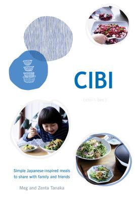 CIBI: Simple Japanese-inspired Meals to Share with Family and Friends - Tanaka, Meg, and Tanaka, Zenta