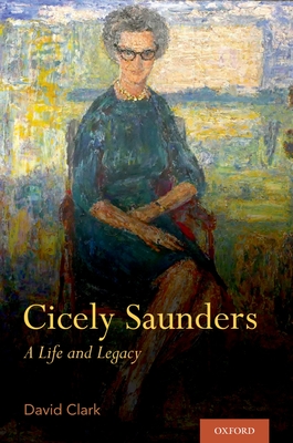 Cicely Saunders: A Life and Legacy - Clark, David