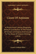 Cicero of Arpinum: A Political and Literary Biography, Being a Contribution to the History of Ancient Civilization and a Guide to the Study of Cicero's Writings (1914)