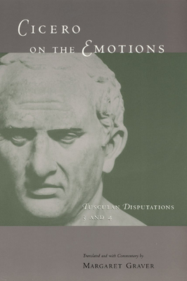 Cicero on the Emotions: Tusculan Disputations 3 and 4 - Cicero, Marcus Tullius, and Graver, Margaret (Translated by)