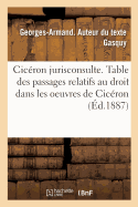 Ciceron Jurisconsulte: Avec Une Table Des Principaux Passages Relatifs Au Droit Contenus Dans Les Oeuvres de Ciceron