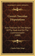 Cicero's Tusculan Disputations: Also Treatises on the Nature of the Gods and on the Commonwealth (1888)