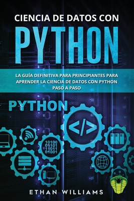 Ciencia de Datos Con Python: La Gu?a definitiva para principiantes para aprender la ciencia de datos con Python paso a paso - Williams, Ethan