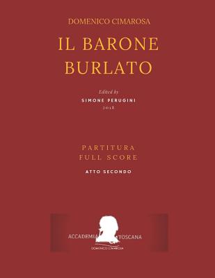 Cimarosa: Il Barone Burlato: (Partitura Atto Secondo - Full Score ACT Two) - Petrosellini, Giuseppe, and Bonito, Giovanni, and Perugini, Simone (Editor)