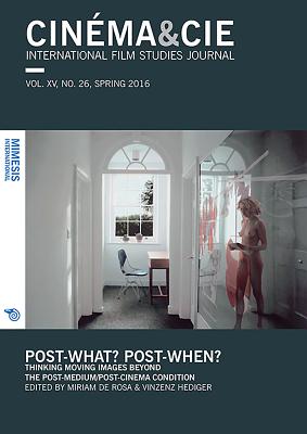 Cinma&Cie. International Film Studies Journal Vol. XVI, no. 26/27, Spring/Fall 2016: Post-what? Post-when? Thinking Moving Images Beyond the Post-Medium/Post-Cinema Condition - De Rosa, Miriam (Editor), and Hediger, Vinzenz (Editor)