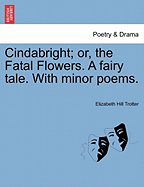 Cindabright; Or, the Fatal Flowers. a Fairy Tale. with Minor Poems.