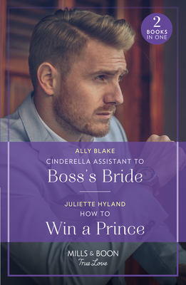 Cinderella Assistant To Boss's Bride / How To Win A Prince: Mills & Boon True Love: Cinderella Assistant to Boss's Bride (Billion-Dollar Bachelors) / How to Win a Prince (Royals in the Headlines) - Blake, Ally, and Hyland, Juliette