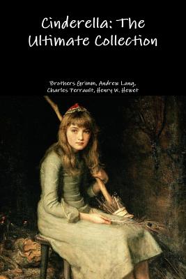 Cinderella: the Ultimate Collection - Grimm Brothers, and Hewet, Henry W., and Perrault, Charles