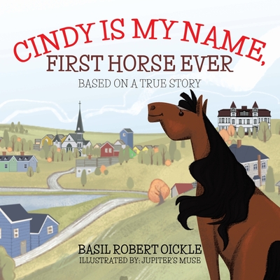 Cindy Is My Name, First Horse Ever - Oickle, Basil Robert