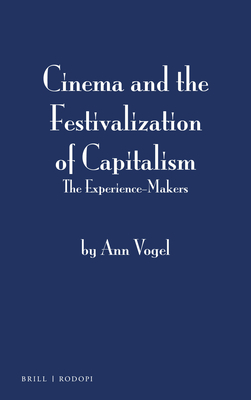 Cinema and the Festivalization of Capitalism: The Experience-Makers - Vogel, Ann