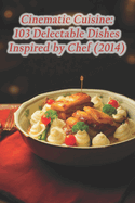 Cinematic Cuisine: 103 Delectable Dishes Inspired by Chef (2014)
