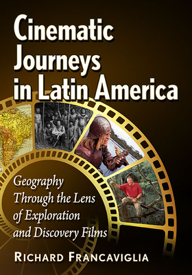 Cinematic Journeys in Latin America: Geography Through the Lens of Exploration and Discovery Films - Francaviglia, Richard
