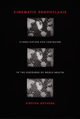 Cinematic Prophylaxis: Globalization and Contagion in the Discourse of World Health - Ostherr, Kirsten