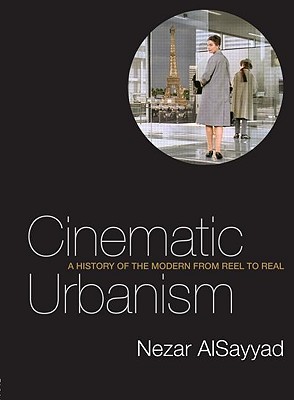 Cinematic Urbanism: A History of the Modern from Reel to Real - Alsayyad, Nezar