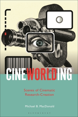 CineWorlding: Scenes of Cinematic Research-Creation - MacDonald, Michael B