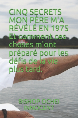 CINQ SECRETS MON P?RE M'A R?V?L? EN 1975 Et comment ces choses m'ont pr?par? pour les d?fis de la vie plus tard. - Innocent, Bishop Ochei