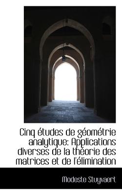 Cinq ?tudes de G?om?trie Analytique: Applications Diverses de la Th?orie Des Matrices Et de l'?limin - Stuyvaert, Modeste