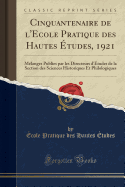 Cinquantenaire de L'Ecole Pratique Des Hautes ?tudes, 1921: M?langes Publies Par Les Directeurs D'?tudes de la Section Des Sciences Historiques Et Philologiques (Classic Reprint)