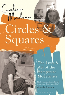 Circles and Squares: The Lives and Art of the Hampstead Modernists - Maclean, Caroline