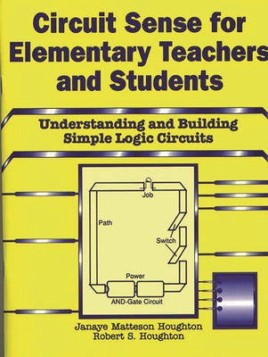 Circuit Sense for Elementary Teachers and Students: Understanding and Building Simple Logic Circuits - Houghton, Janaye M, and Houghton, Robert S