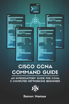 Cisco CCNA Command Guide: An Introductory Guide for CCNA & Computer Networking Beginners - Nastase, Ramon