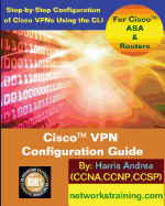 Cisco VPN Configuration Guide: Step-By-Step Configuration of Cisco VPNs for Asa and Routers