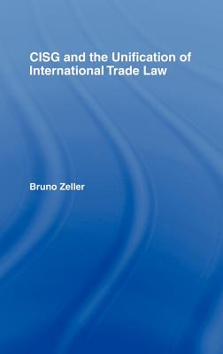 CISG and the Unification of International Trade Law - Zeller, Bruno