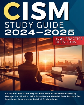 CISM Study Guide 2024-2025: All in One CISM Exam Prep for the Cerfiiced Information Security Manager Certification. With Exam Review Material, 300+ Practice Test Questions, Answers, and Detailed Explanations. - Sirius, Kevin