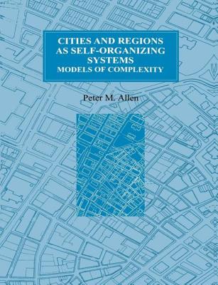 Cities and Regions as Self-Organizing Systems: Models of Complexity - Allen, Peter M