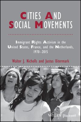 Cities and Social Movements: Immigrant Rights Activism in the US, France, and the Netherlands, 1970-2015 - Nicholls, Walter J., and Uitermark, Justus