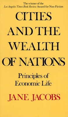 Cities and the Wealth of Nations: Principles of Economic Life - Jacobs, Jane