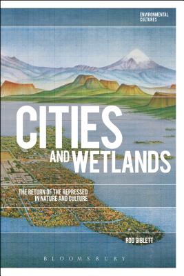 Cities and Wetlands: The Return of the Repressed in Nature and Culture - Giblett, Rod, and Kerridge, Richard (Editor), and Garrard, Greg (Editor)