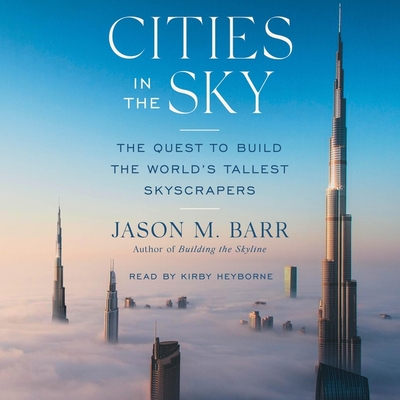 Cities in the Sky: The Quest to Build the World's Tallest Skyscrapers - Barr, Jason M, and Heyborne, Kirby (Read by)