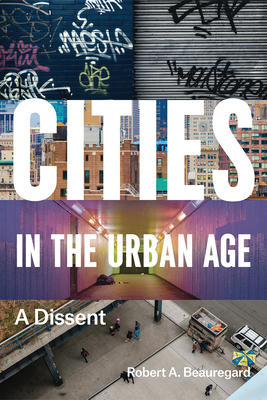 Cities in the Urban Age: A Dissent - Beauregard, Robert A