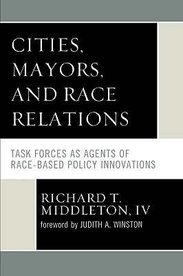 Cities, Mayors, and Race Relations: Task Forces as Agents of Race-Based Policy Innovations - Middleton, Richard T, and Winston, Judith A (Foreword by)