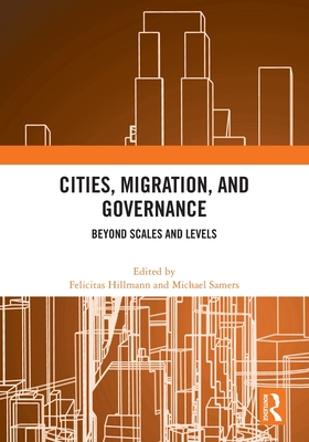 Cities, Migration, and Governance: Beyond Scales and Levels - Hillmann, Felicitas (Editor), and Samers, Michael (Editor)