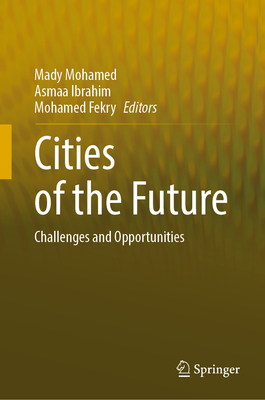 Cities of the Future: Challenges and Opportunities - Mohamed, Mady (Editor), and Ibrahim, Asmaa (Editor), and Fekry, Mohamed (Editor)